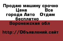 Продаю машину срочно!!! › Цена ­ 5 000 - Все города Авто » Отдам бесплатно   . Воронежская обл.